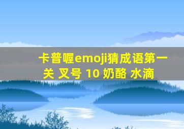 卡普喔emoji猜成语第一关 叉号 10 奶酪 水滴
